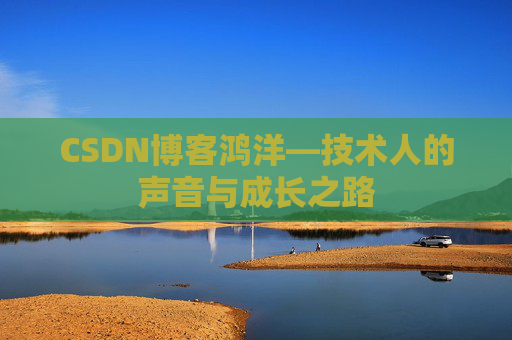 CSDN博客鸿洋—技术人的声音与成长之路